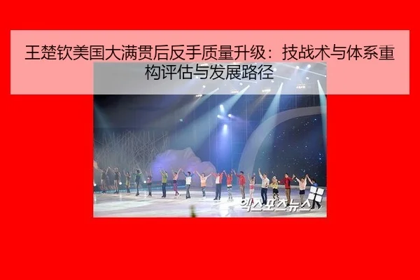 王楚钦美国大满贯后反手质量升级：技战术与体系重构评估与发展路径