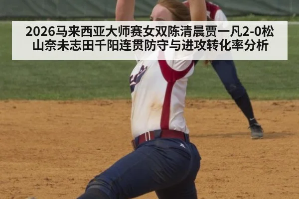 2026马来西亚大师赛女双陈清晨贾一凡2-0松山奈未志田千阳连贯防守与进攻转化率分析