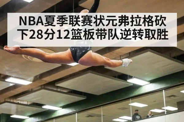 NBA夏季联赛状元弗拉格砍下28分12篮板带队逆转取胜