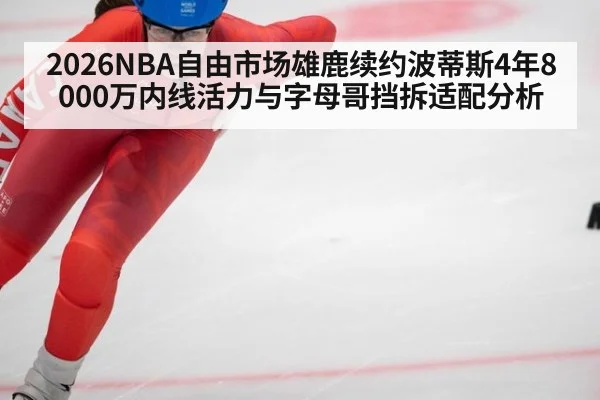 2026NBA自由市场雄鹿续约波蒂斯4年8000万内线活力与字母哥挡拆适配分析