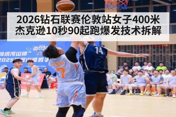 2026钻石联赛伦敦站女子400米杰克逊10秒90起跑爆发技术拆解