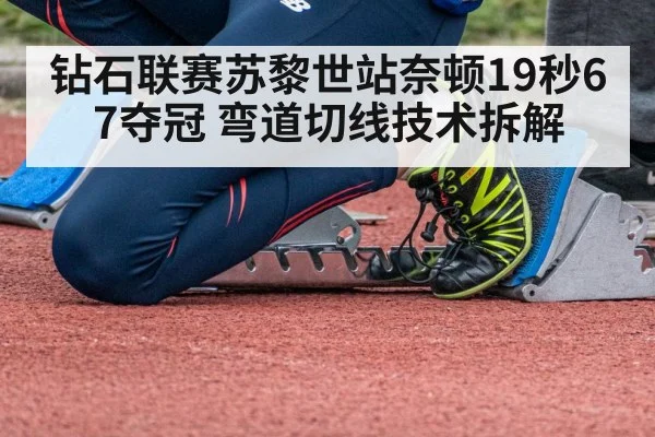钻石联赛苏黎世站奈顿19秒67夺冠 弯道切线技术拆解