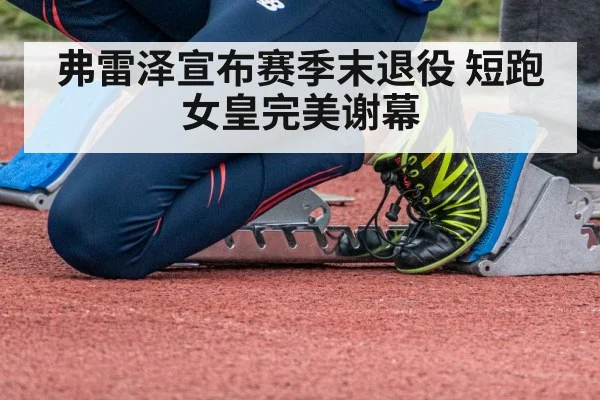 弗雷泽宣布赛季末退役 短跑女皇完美谢幕