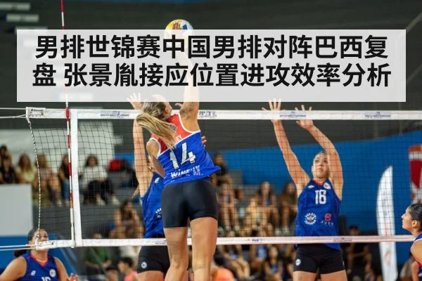 男排世锦赛中国男排对阵巴西复盘 张景胤接应位置进攻效率分析