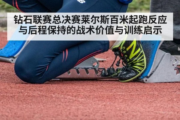 钻石联赛总决赛莱尔斯百米起跑反应与后程保持的战术价值与训练启示