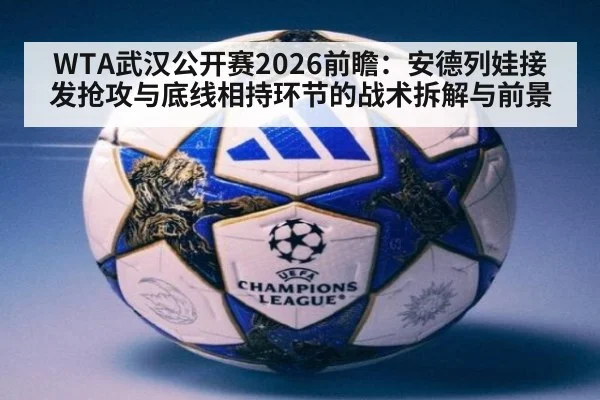 WTA武汉公开赛2026前瞻：安德列娃接发抢攻与底线相持环节的战术拆解与前景