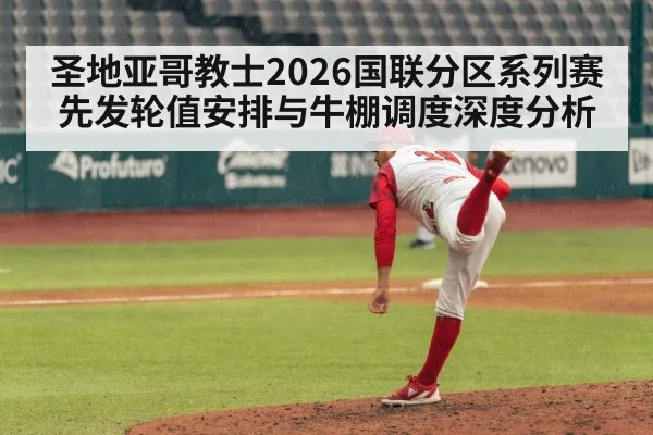 圣地亚哥教士2026国联分区系列赛先发轮值安排与牛棚调度深度分析