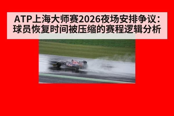 ATP上海大师赛2026夜场安排争议:球员恢复时间被压缩的赛程逻辑分析