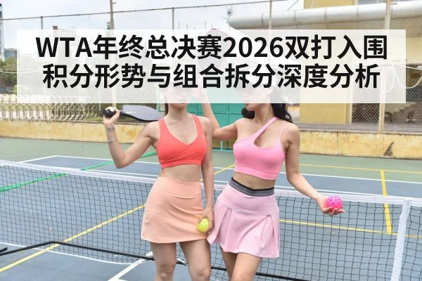 WTA年终总决赛2026双打入围积分形势与组合拆分深度分析