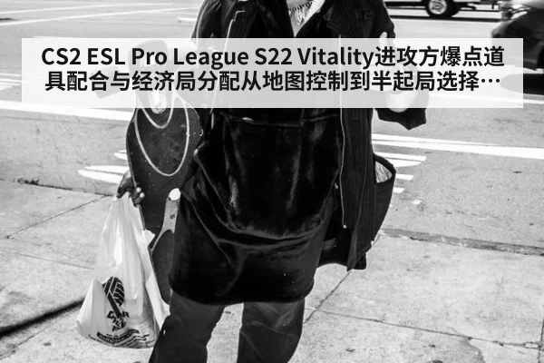 CS2 ESL Pro League S22 Vitality进攻方爆点道具配合与经济局分配从地图控制到半起局选择分析
