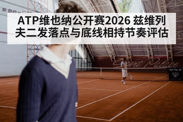 ATP维也纳公开赛2026 兹维列夫二发落点与底线相持节奏评估