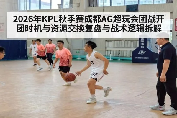 2026年KPL秋季赛成都AG超玩会团战开团时机与资源交换复盘与战术逻辑拆解