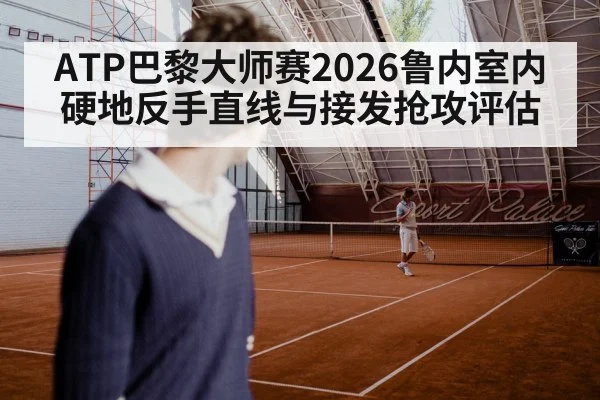 ATP巴黎大师赛2026鲁内室内硬地反手直线与接发抢攻评估