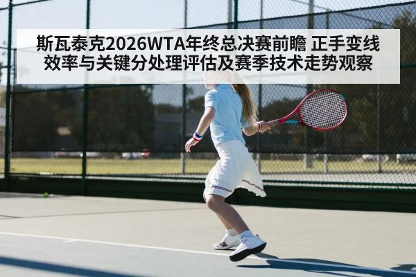 斯瓦泰克2026WTA年终总决赛前瞻 正手变线效率与关键分处理评估及赛季技术走势观察