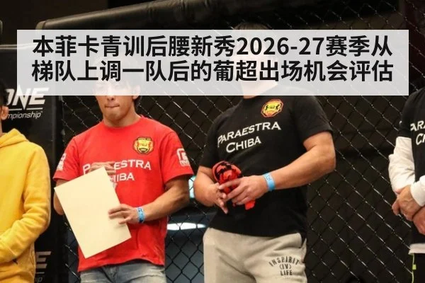本菲卡青训后腰新秀2026-27赛季从梯队上调一队后的葡超出场机会评估