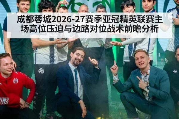 成都蓉城2026-27赛季亚冠精英联赛主场高位压迫与边路对位战术前瞻分析